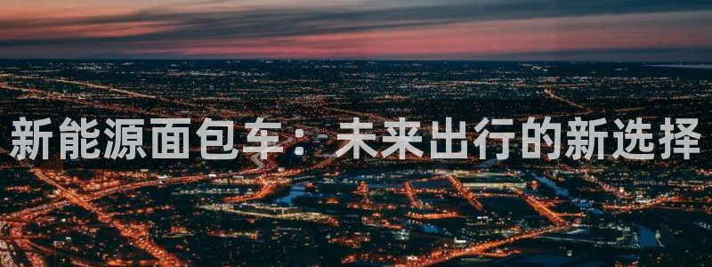 百度新宝gg:新能源面包车:未来出行的新选择