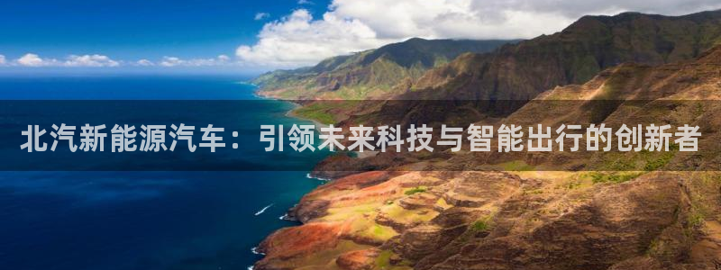新宝gg总代理:北汽新能源汽车:引领未来科技与智能出行的创新