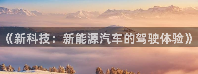 新宝gg网娱乐：《新科技：新能源汽车的驾